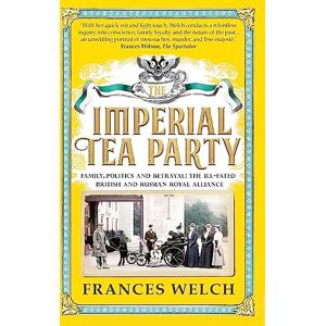 Welch, Frances Imperial Tea Party: Family, politics and betrayal: the ill-fated British and Russian royal alliance Welch, Frances Imperial Tea Party: Family, politics and betrayal: the ill-fated British and Russian royal alliance