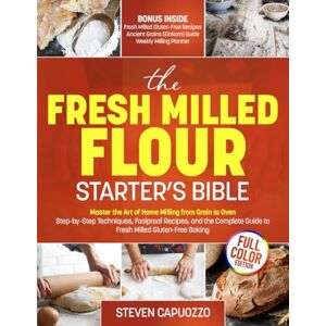Capuozzo, Steven The Fresh Milled Flour Starter's Bible: Master the Art of Home Milling from Grain to Oven — Step-by-Step Techniques, Foolproof Recipes, and the Complete Guide to Fresh Milled Gluten-Free Baking Capuozzo, Steven The Fresh Milled Flour Starter's Bible: Master the Art of Home Milling from Grain to Oven — Step-by-Step Techniques, Foolproof Recipes, and the Complete Guide to Fresh Milled Gluten-Free Baking