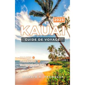Thompson, Richard A. Guide de voyage Kauai 2025: Sites incontournables, secrets locaux et tout ce qu'il vous faut pour une aventure inoubliable à Kauai Thompson, Richard A. Guide de voyage Kauai 2025: Sites incontournables, secrets locaux et tout ce qu'il vous faut pour une aventure inoubliable à Kauai