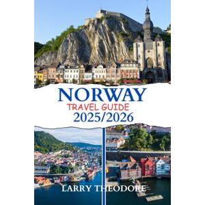 THEODORE, LARRY NORWAY TRAVEL GUIDE 2025-2026: The Ultimate Guide to Norway's Fjords, Northern Lights & Midnight Sun, with Expert Itineraries and Practical Tips for Every Traveler THEODORE, LARRY NORWAY TRAVEL GUIDE 2025-2026: The Ultimate Guide to Norway's Fjords, Northern Lights & Midnight Sun, with Expert Itineraries and Practical Tips for Every Traveler