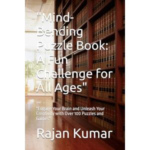 Kumar, Mr Rajan Mind-Bending Puzzle Book: A Fun Challenge for All Ages": "Engage Your Brain and Unleash Your Creativity with Over 100 Puzzles and Games Kumar, Mr Rajan Mind-Bending Puzzle Book: A Fun Challenge for All Ages": "Engage Your Brain and Unleash Your Creativity with Over 100 Puzzles and Games