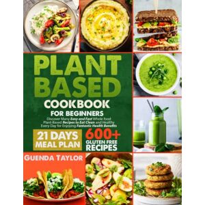 Taylor Plant-Based Cookbook For Beginners: Discover Many Easy and Fast Whole Food Plant-Based Recipes to Eat Clean and Healthy Every Day for Enjoying Fantastic Health Benefits Including 21-Days Meal Plan Taylor Plant-Based Cookbook For Beginners: Discover Many Easy and Fast Whole Food Plant-Based Recipes to Eat Clean and Healthy Every Day for Enjoying Fantastic Health Benefits Including 21-Days Meal Plan