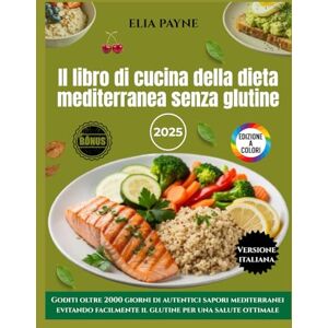 Payne, Elia Il libro di cucina della dieta mediterranea senza glutine: Goditi oltre 2000 giorni di autentici sapori mediterranei evitando facilmente il glutine per una salute ottimale Payne, Elia Il libro di cucina della dieta mediterranea senza glutine: Goditi oltre 2000 giorni di autentici sapori mediterranei evitando facilmente il glutine per una salute ottimale