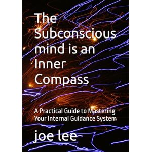 Lee The Subconscious mind is an Inner Compass: A Practical Guide to Mastering Your Internal Guidance System Lee The Subconscious mind is an Inner Compass: A Practical Guide to Mastering Your Internal Guidance System