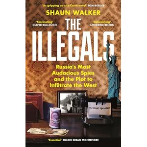 Walker, Shaun The Illegals: Russia's Most Audacious Spies and the Plot to Infiltrate the West Walker, Shaun The Illegals: Russia's Most Audacious Spies and the Plot to Infiltrate the West
