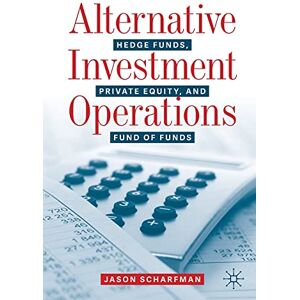 Scharfman, Jason Alternative Investment Operations: Hedge Funds, Private Equity, and Fund of Funds Scharfman, Jason Alternative Investment Operations: Hedge Funds, Private Equity, and Fund of Funds