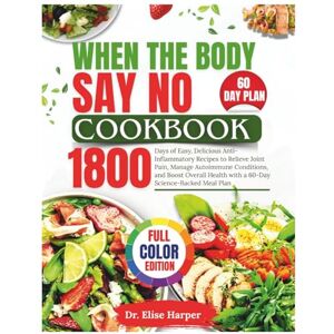 Harper, Dr. Elise WHEN THE BODY SAYS NO COOKBOOK: 1800 Days of Easy, Delicious Anti-Inflammatory Recipes to Relieve Joint Pain, Manage Autoimmune Conditions, and ... Health with a 60-Day Science-Backed Meal Plan Harper, Dr. Elise WHEN THE BODY SAYS NO COOKBOOK: 1800 Days of Easy, Delicious Anti-Inflammatory Recipes to Relieve Joint Pain, Manage Autoimmune Conditions, and ... Health with a 60-Day Science-Backed Meal Plan