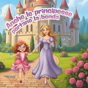 Ferrazzi, Enrica Anche le principesse portano la benda: libro illustrato per parlare ai bambini di autostima e fiducia in se stessi (I librocchi) Ferrazzi, Enrica Anche le principesse portano la benda: libro illustrato per parlare ai bambini di autostima e fiducia in se stessi (I librocchi)