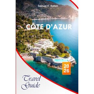 Batten, Samuel K Côte d’Azur Travel Guide 2026: Explore French Riviera's Seaside Adventures, Outdoor activities, Attractions and Hidden Gems in France with Perfect Itineraries Batten, Samuel K Côte d’Azur Travel Guide 2026: Explore French Riviera's Seaside Adventures, Outdoor activities, Attractions and Hidden Gems in France with Perfect Itineraries