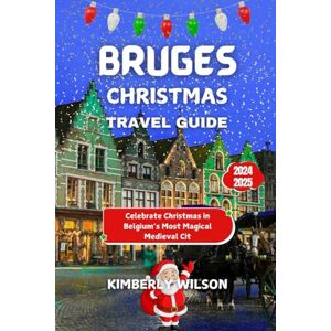 Wilson Bruges Christmas Travel Guide 2024 2025: Celebrate Christmas in Belgium’s Most Magical Medieval City (Journeys for Christmas in Comfort: Festive Travel with Ease and Style) Wilson Bruges Christmas Travel Guide 2024 2025: Celebrate Christmas in Belgium’s Most Magical Medieval City (Journeys for Christmas in Comfort: Festive Travel with Ease and Style)