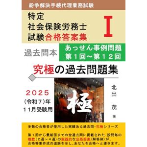 北出茂 紛争解決手続代理業務試験 【特定社会保険労務士試験】 究極の過去問題集Ⅰ <あっせん事例編(上)>: 第1回~第12回の全過去問にそれぞれ2通~4通の複数の解答例を掲載 (究極の問題集シリーズ) 北出茂 紛争解決手続代理業務試験 【特定社会保険労務士試験】 究極の過去問題集Ⅰ <あっせん事例編(上)>: 第1回~第12回の全過去問にそれぞれ2通~4通の複数の解答例を掲載 (究極の問題集シリーズ)