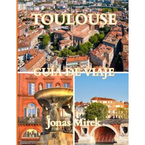 Mirek, Jonás Guía de viaje de Toulouse 2025/2026: Explora la Ciudad Rosa de Francia con historia, cultura, gastronomía y joyas ocultas. Mirek, Jonás Guía de viaje de Toulouse 2025/2026: Explora la Ciudad Rosa de Francia con historia, cultura, gastronomía y joyas ocultas.