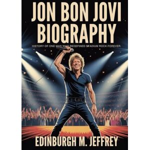 Jeffrey, Edinburg M. JON BON JOVI BIOGRAPHY: History of one Man who redefined stadium Rock Forever Jeffrey, Edinburg M. JON BON JOVI BIOGRAPHY: History of one Man who redefined stadium Rock Forever