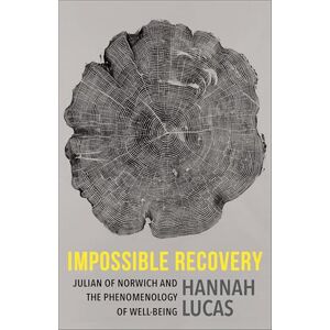 Lucas, Hannah Impossible Recovery: Julian of Norwich and the Phenomenology of Well-Being (Gender, Theory, and Religion) Lucas, Hannah Impossible Recovery: Julian of Norwich and the Phenomenology of Well-Being (Gender, Theory, and Religion)