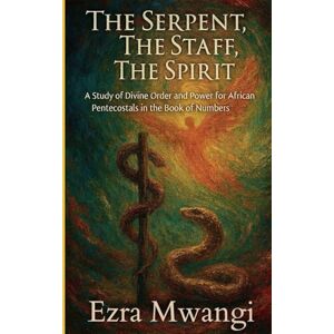 Mwangi, Ezra The Serpent, The Staff, The Spirit: A Study of Divine Order and Power for African Pentecostals in the Book of Numbers: 4 (The Lion of the Old ... of ... of Prophets An African Pentecostal Revival) Mwangi, Ezra The Serpent, The Staff, The Spirit: A Study of Divine Order and Power for African Pentecostals in the Book of Numbers: 4 (The Lion of the Old ... of ... of Prophets An African Pentecostal Revival)