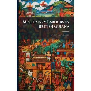 Bernau, John Henry Missionary Labours in British Guiana Bernau, John Henry Missionary Labours in British Guiana