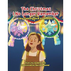 M.D., Isadora The Christmas I No Longer Remember: A Bilingual Children's Story of Filipino Christmas, Family Connection, and Finding Home (English-Tagalog) M.D., Isadora The Christmas I No Longer Remember: A Bilingual Children's Story of Filipino Christmas, Family Connection, and Finding Home (English-Tagalog)