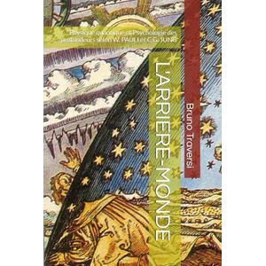 Traversi, Bruno L'ARRIERE- MONDE ou l'Inconscient neutre: Physique quantique et Psychologie des profondeurs selon W. PAULI et C.G. JUNG Traversi, Bruno L'ARRIERE- MONDE ou l'Inconscient neutre: Physique quantique et Psychologie des profondeurs selon W. PAULI et C.G. JUNG