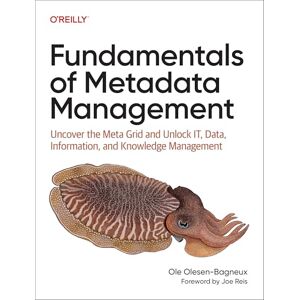 Olesen-Bagneux, Ole Fundamentals of Metadata Management: Uncover the Meta Grid and Unlock Data, Information, and Knowledge Management Olesen-Bagneux, Ole Fundamentals of Metadata Management: Uncover the Meta Grid and Unlock Data, Information, and Knowledge Management
