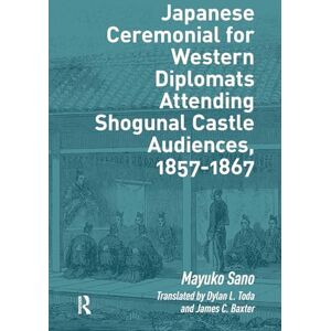 Sano, Mayuko Japanese Ceremonial for Western Diplomats Attending Shogunal Castle Audiences, 1857-1867 (Politics, Security and Society in Asia Pacific) Sano, Mayuko Japanese Ceremonial for Western Diplomats Attending Shogunal Castle Audiences, 1857-1867 (Politics, Security and Society in Asia Pacific)