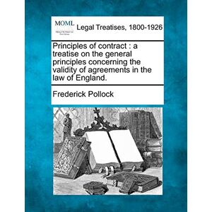 Pollock, Sir Frederick Principles of contract: a treatise on the general principles concerning the validity of agreements in the law of England. Pollock, Sir Frederick Principles of contract: a treatise on the general principles concerning the validity of agreements in the law of England.