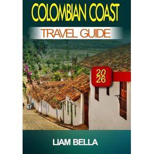 BELLA, LIAM COLOMBIAN COAST TRAVEL GUIDE 2026: Golden Beaches, Lively Culture, and Caribbean Spirit Along Colombia’s Coastline BELLA, LIAM COLOMBIAN COAST TRAVEL GUIDE 2026: Golden Beaches, Lively Culture, and Caribbean Spirit Along Colombia’s Coastline