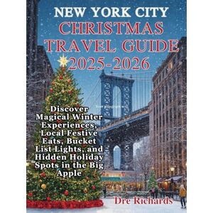 Richards, Dre NEW YORK CITY CHRISTMAS TRAVEL GUIDE 2025–2026: Discover Magical Winter Experiences, Local Festive Eats, Bucket List Lights, and Hidden Holiday Spots in the Big Apple Richards, Dre NEW YORK CITY CHRISTMAS TRAVEL GUIDE 2025–2026: Discover Magical Winter Experiences, Local Festive Eats, Bucket List Lights, and Hidden Holiday Spots in the Big Apple