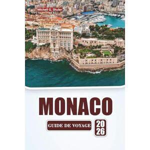 Shuler, Michell G. MONACO GUIDE DE VOYAGE 2026: Explorez les principales attractions, les monuments historiques, la cuisine locale et les expériences culturelles de la Côte d'Azur Shuler, Michell G. MONACO GUIDE DE VOYAGE 2026: Explorez les principales attractions, les monuments historiques, la cuisine locale et les expériences culturelles de la Côte d'Azur
