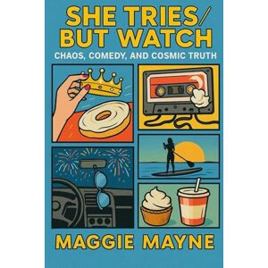 Mayne, Maggie She Tries / But Watch: Chaos, Comedy, and Cosmic Truth Mayne, Maggie She Tries / But Watch: Chaos, Comedy, and Cosmic Truth
