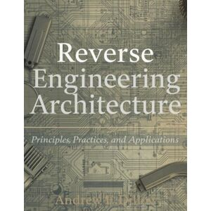 Dillow, Andrew E. Reverse Engineering Architecture: Principles, Practices, and Applications (Programming and Engineering) Dillow, Andrew E. Reverse Engineering Architecture: Principles, Practices, and Applications (Programming and Engineering)