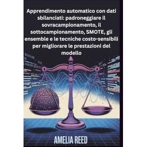 Reed, Amelia Apprendimento automatico con dati sbilanciati: padroneggiare il sovracampionamento, il sottocampionamento, SMOTE, gli ensemble e le tecniche costo-sensibili per migliorare le prestazioni del modello Reed, Amelia Apprendimento automatico con dati sbilanciati: padroneggiare il sovracampionamento, il sottocampionamento, SMOTE, gli ensemble e le tecniche costo-sensibili per migliorare le prestazioni del modello