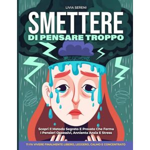 Sereni, Livia SMETTERE DI PENSARE TROPPO: Scopri Il Metodo Segreto E Provato Che Ferma I Pensieri Ossessivi, Annienta Ansia E Stress, E Ti Fa Vivere Finalmente Libero, Leggero, Calmo E Concentrato Ogni Giorno. Sereni, Livia SMETTERE DI PENSARE TROPPO: Scopri Il Metodo Segreto E Provato Che Ferma I Pensieri Ossessivi, Annienta Ansia E Stress, E Ti Fa Vivere Finalmente Libero, Leggero, Calmo E Concentrato Ogni Giorno.