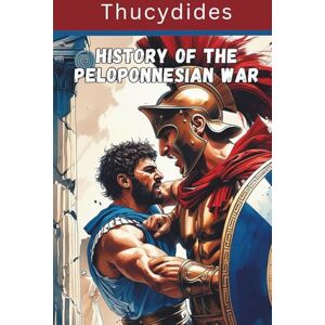 Thucydides History of the Peloponnesian War (Annotated): Timeless Military and Political Insights from Ancient Greece Thucydides History of the Peloponnesian War (Annotated): Timeless Military and Political Insights from Ancient Greece