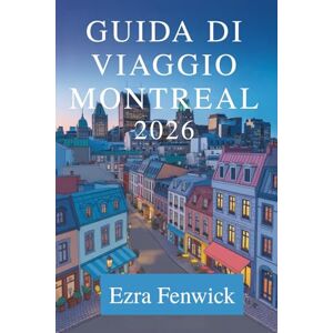 Fenwick, Ezra GUIDA DI VIAGGIO MONTREAL 2026: Scopri la cultura, la gastronomia e i tesori nascosti del Canada Fenwick, Ezra GUIDA DI VIAGGIO MONTREAL 2026: Scopri la cultura, la gastronomia e i tesori nascosti del Canada