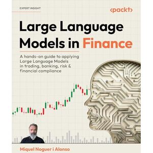 Miquel Noguer i Alonso Large Language Models in Finance: A hands-on guide to applying Large Language Models in trading, banking, risk & financial compliance Miquel Noguer i Alonso Large Language Models in Finance: A hands-on guide to applying Large Language Models in trading, banking, risk & financial compliance