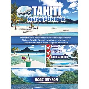 Bryson, Rose TAHITI REISEFÜHRER 2026: Der ultimative Reiseführer zur Erkundung der besten Strände Tahitis, Outdoor-Abenteuer, sehenswerte Inselorte und vieles mehr ... los destinos más extraordinarios del mundo:) Bryson, Rose TAHITI REISEFÜHRER 2026: Der ultimative Reiseführer zur Erkundung der besten Strände Tahitis, Outdoor-Abenteuer, sehenswerte Inselorte und vieles mehr ... los destinos más extraordinarios del mundo:)