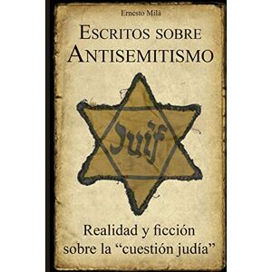 Milà, Ernesto Escritos sobre Antisemitismo: Realidad y ficción sobre la "cuestión judía Milà, Ernesto Escritos sobre Antisemitismo: Realidad y ficción sobre la "cuestión judía