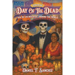 Sanchez, Daniel T. Honoring Day of the Dead “Día de los Muertos” Around the World Sanchez, Daniel T. Honoring Day of the Dead “Día de los Muertos” Around the World