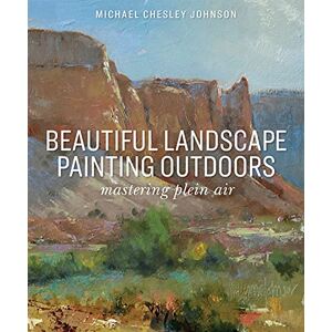 Michael Chesley Johnson Beautiful Landscape Painting Outdoors: Mastering Plein Air Michael Chesley Johnson Beautiful Landscape Painting Outdoors: Mastering Plein Air