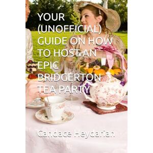 Heydarian, Candace YOUR (UNOFFICIAL) GUIDE ON HOW TO HOST AN EPIC BRIDGERTON TEA PARTY Heydarian, Candace YOUR (UNOFFICIAL) GUIDE ON HOW TO HOST AN EPIC BRIDGERTON TEA PARTY