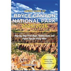 Whitworth, Fred Hiking Guide to Bryce Canyon National Park 2025/2026: Step-by-Step Trail Maps, Hidden Gems, and Expert Tips for Every Hiker Whitworth, Fred Hiking Guide to Bryce Canyon National Park 2025/2026: Step-by-Step Trail Maps, Hidden Gems, and Expert Tips for Every Hiker