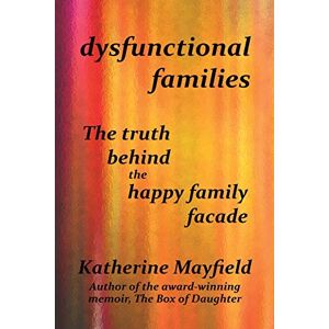 Mayfield, Katherine Dysfunctional Families: The Truth Behind the Happy Family Facade Mayfield, Katherine Dysfunctional Families: The Truth Behind the Happy Family Facade