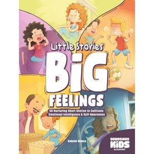 Noboa, Gabriel Little Stories Big Feelings: 50 Nurturing Short Stories to Cultivate Emotional Intelligence & Self-Awareness Noboa, Gabriel Little Stories Big Feelings: 50 Nurturing Short Stories to Cultivate Emotional Intelligence & Self-Awareness