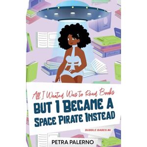 Palerno, Petra All I Wanted Was to Read Books but I Became a Space Pirate Instead: 4 (Bubble Babes) Palerno, Petra All I Wanted Was to Read Books but I Became a Space Pirate Instead: 4 (Bubble Babes)