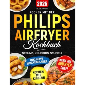 Magnolia, Lila KOCHEN MIT DER PHILIPS AIRFRYER KOCHBUCH: Gesund, knusprig, schnell Magnolia, Lila KOCHEN MIT DER PHILIPS AIRFRYER KOCHBUCH: Gesund, knusprig, schnell