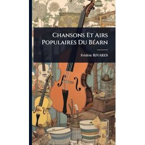 Rivares, Frã(c)Dã(c)Ric Chansons Et Airs Populaires Du BÃ(c)arn Rivares, Frã(c)Dã(c)Ric Chansons Et Airs Populaires Du BÃ(c)arn