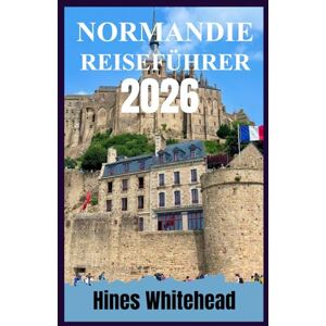 Whitehead, Hines Normandie Reiseführer 2026: Entdecken Sie Küstendörfer, Schlachtfelder und kulinarische Routen mit einer Schritt-für-Schritt-Reiseplanung Whitehead, Hines Normandie Reiseführer 2026: Entdecken Sie Küstendörfer, Schlachtfelder und kulinarische Routen mit einer Schritt-für-Schritt-Reiseplanung