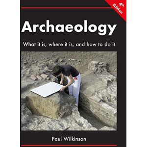 Paul Wilkinson Archaeology: What It Is, Where It Is, and How to Do It Paul Wilkinson Archaeology: What It Is, Where It Is, and How to Do It