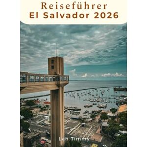 Timmy, Lah Reiseführer El Salvador 2026: Ihr Reiseführer zum schlagenden Herzen Bahias Timmy, Lah Reiseführer El Salvador 2026: Ihr Reiseführer zum schlagenden Herzen Bahias