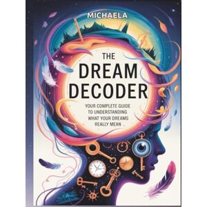 MICHAELA THE DREAM DECODER: Your Complete Guide to Understanding What Your Dreams Really Mean MICHAELA THE DREAM DECODER: Your Complete Guide to Understanding What Your Dreams Really Mean